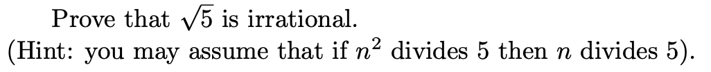 Prove that v5 is irrational.
(Hint: you may assume that if n² divides 5 then n divides 5).
