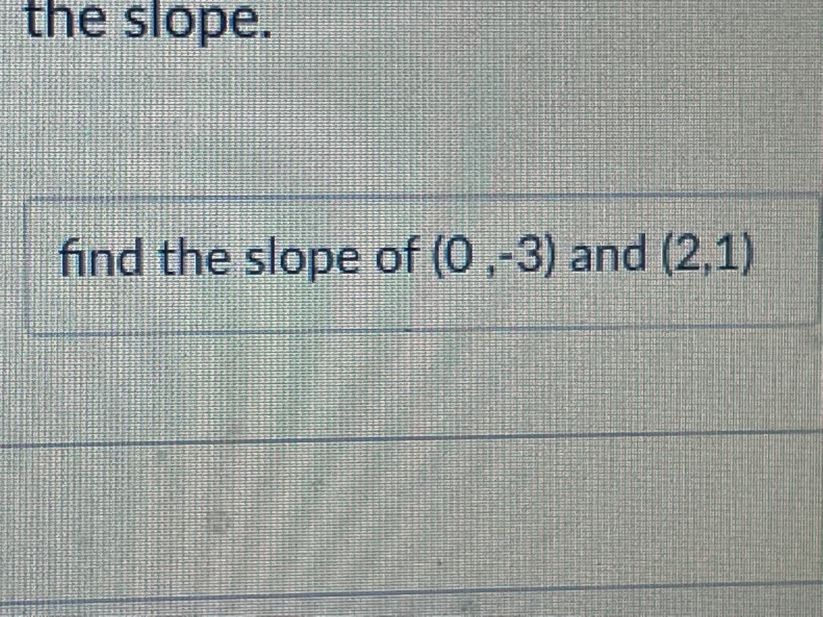 the slope.
find the slope of (0,-3) and (2,1)
