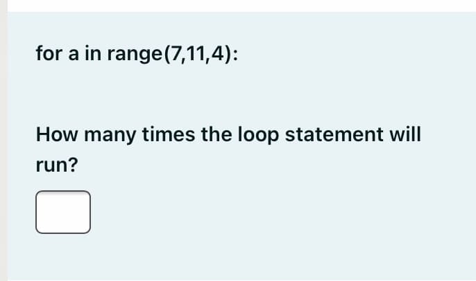 for a in range (7,11,4):
How many times the loop statement will
run?
