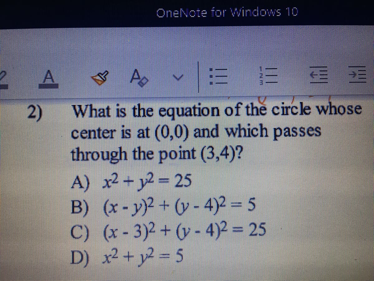 OneNote for windows 10
A.
マAv
2)
center is at (0,0) and which
through the point (3,4)?
A) x2 +y2 25
B) (x-y)2 + (y - 4)2 = 5
C) (x - 3)2 + (y - 4)2 = 25
D) x2 +y = 5
What is the equation of the circle whose
passes
