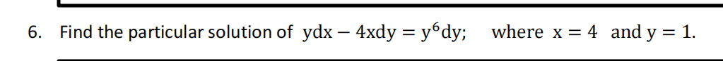 6. Find the particular solution of ydx – 4xdy = y6dy;
where x = 4 and y = 1.
