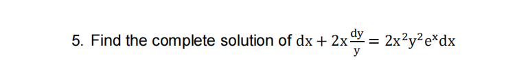 5. Find the complete solution of dx + 2x= 2x²y²e*dx
%3D
