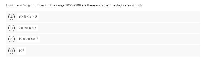 How many 4-digit numbers in the range 1000-9999 are there such that the digits are distinct?
(A
9x8x7x6
B
9x9x8x7
10x9x8x7
(D
104
