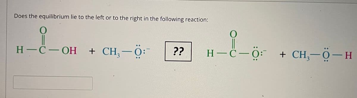 H-C- OH
Does the equilibrium lie to the left or to the right in the following reaction:
Н-С—ОН
+ CH,-Ö:-
ċ-0 + CH,-ö-H
??
