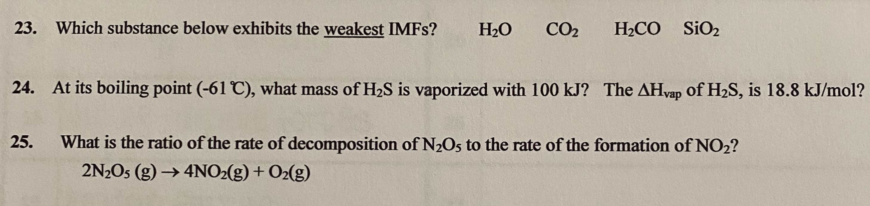 23. Which substance below exhibits the weakest IMFS?
H2O
CO2
H2CO SiO2
