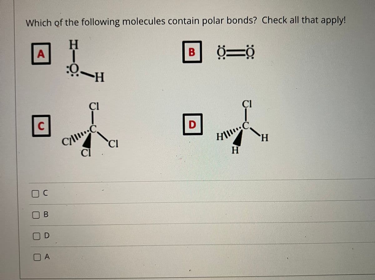 Which of the following molecules contain polar bonds? Check all that apply!
ÇI
ÇI
C
C.
HW
Ci
C
B
O A
