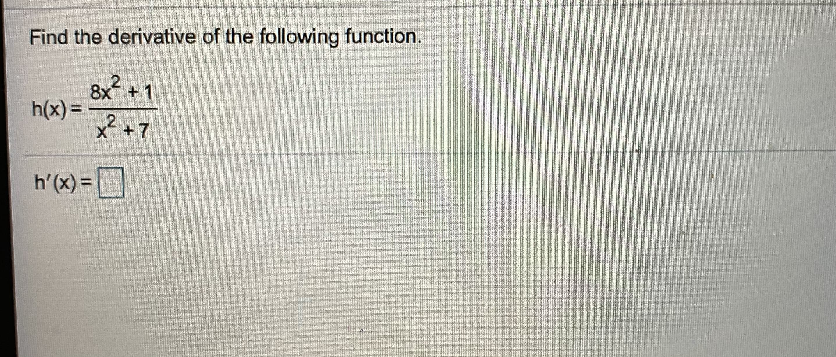 Find the derivative of the following function.
8x +1
h(x) =
X +7
