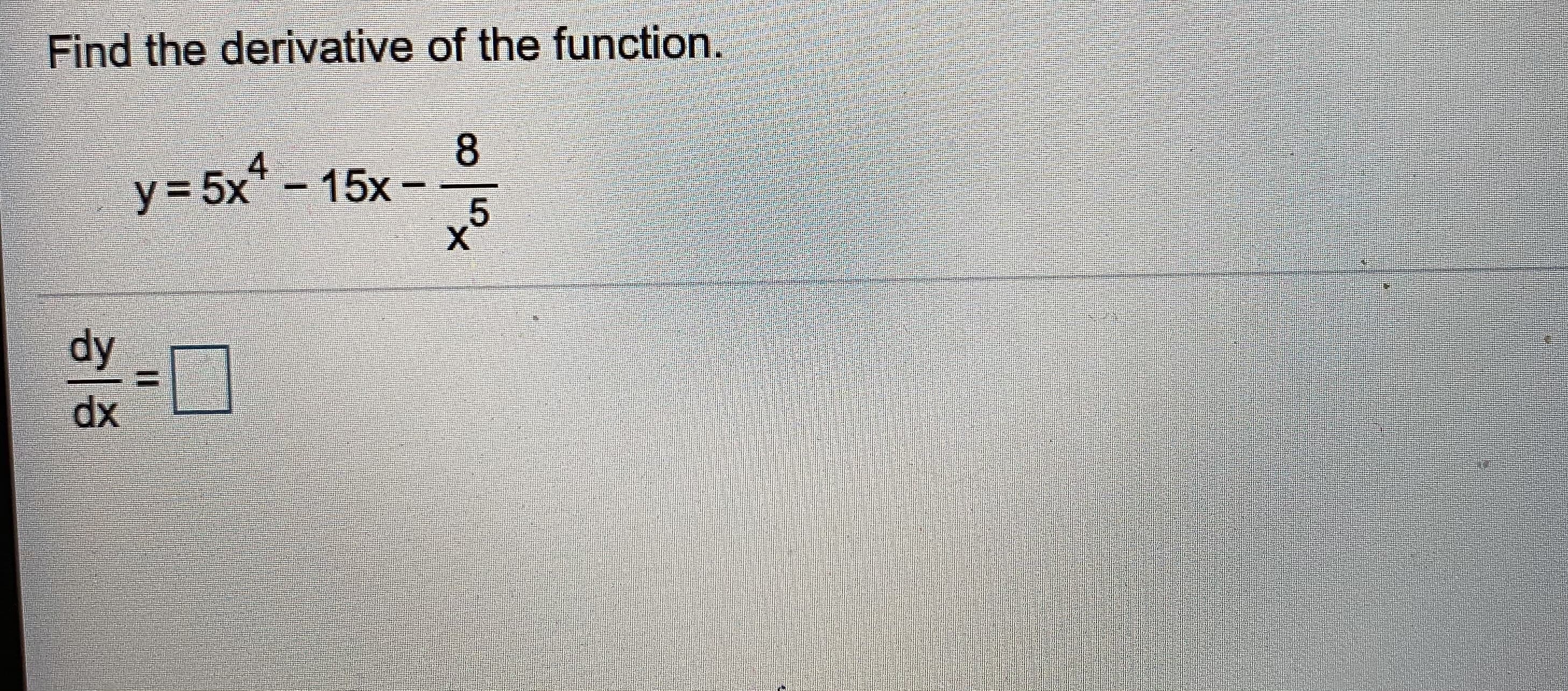 Find the derivative of the function
y = 5x* - 15x -
X.

