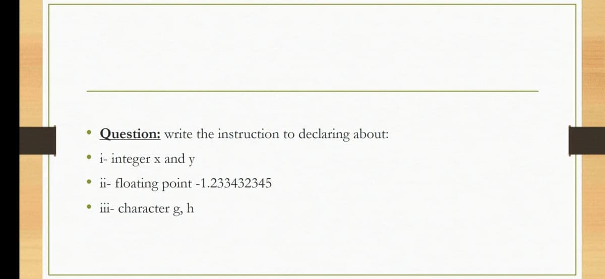 Question: write the instruction to declaring about:
• i- integer x and y
• ii- floating point -1.233432345
iii- character g,
