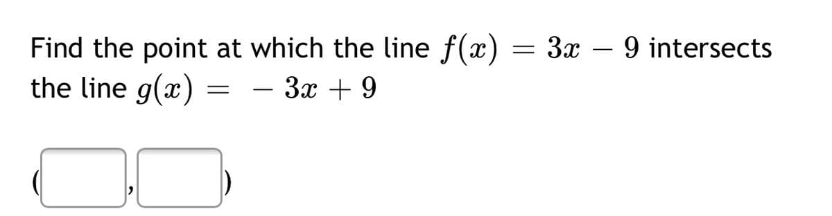 3x – 9 intersects
Find the point at which the line f(x)
the line g(x)
3x + 9
-
