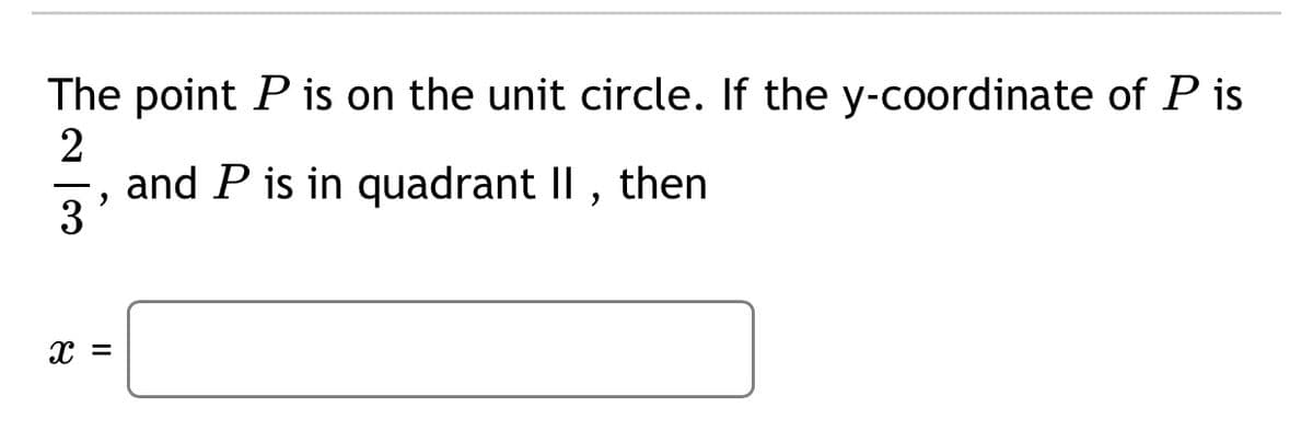 The point P is on the unit circle. If the y-coordinate of P is
2
and P is in quadrant II , then
3
