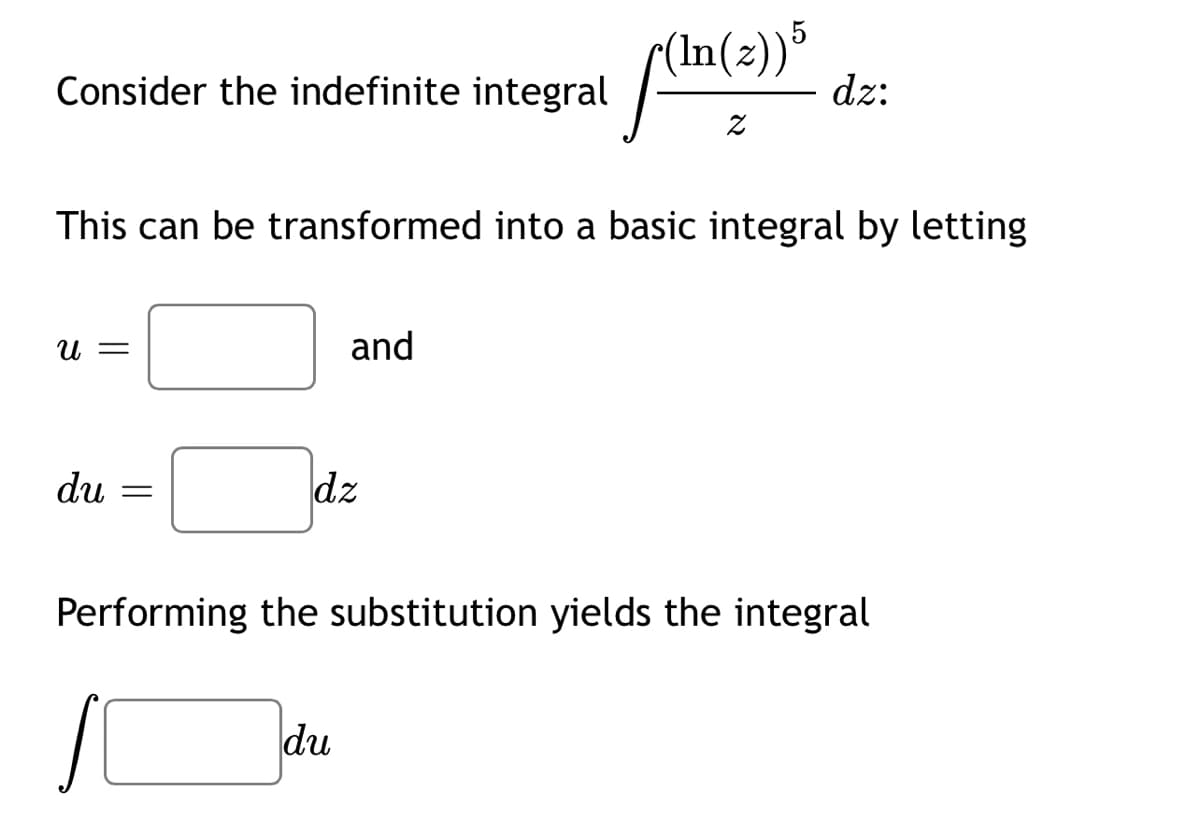 (In(2))³
dz:
Consider the indefinite integral
This can be transformed into a basic integral by letting
U =
and
du
dz
Performing the substitution yields the integral
du
