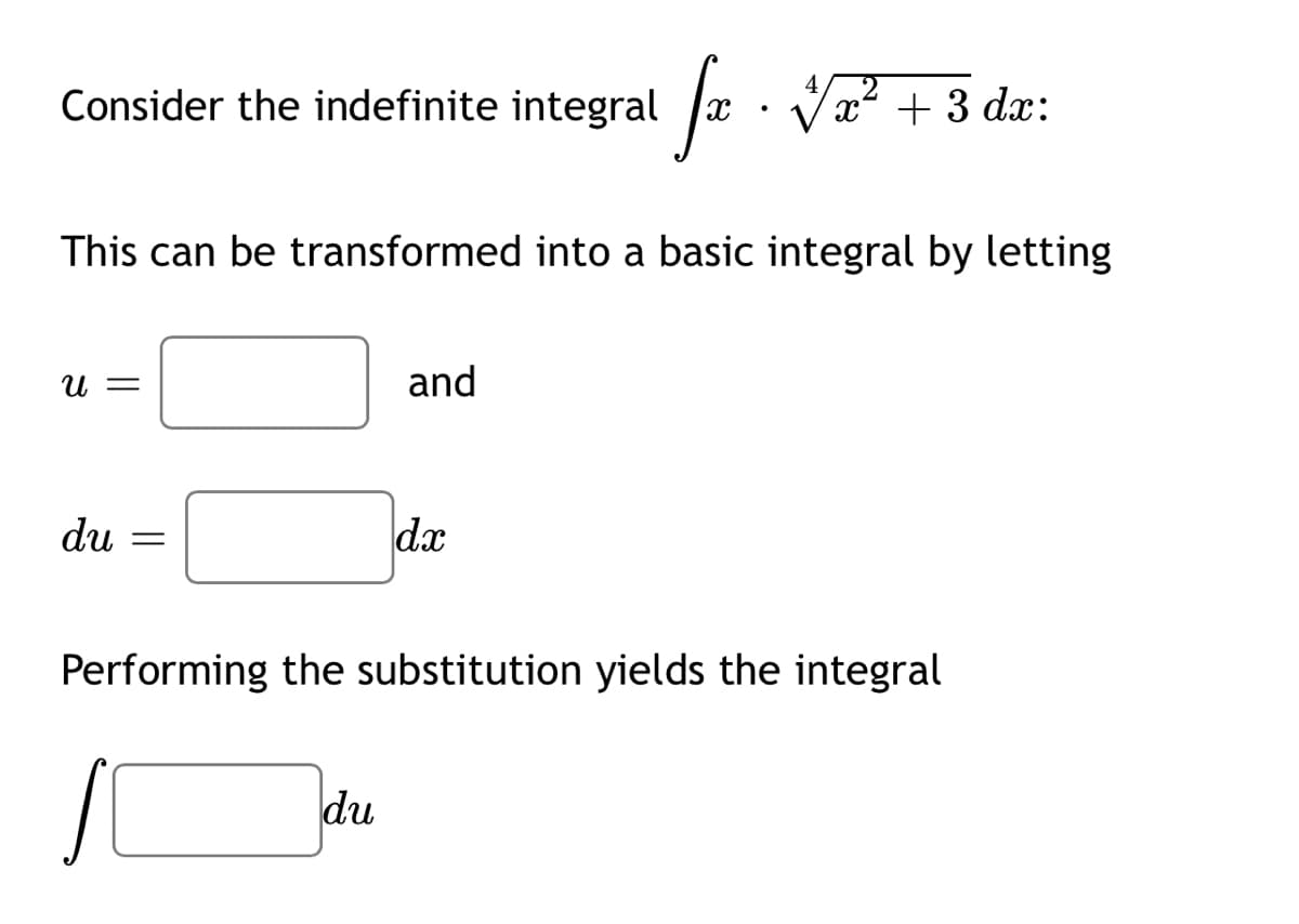 Consider the indefinite integral
x² + 3 dx:
This can be transformed into a basic integral by letting
U =
and
du
dx
Performing the substitution yields the integral
du
