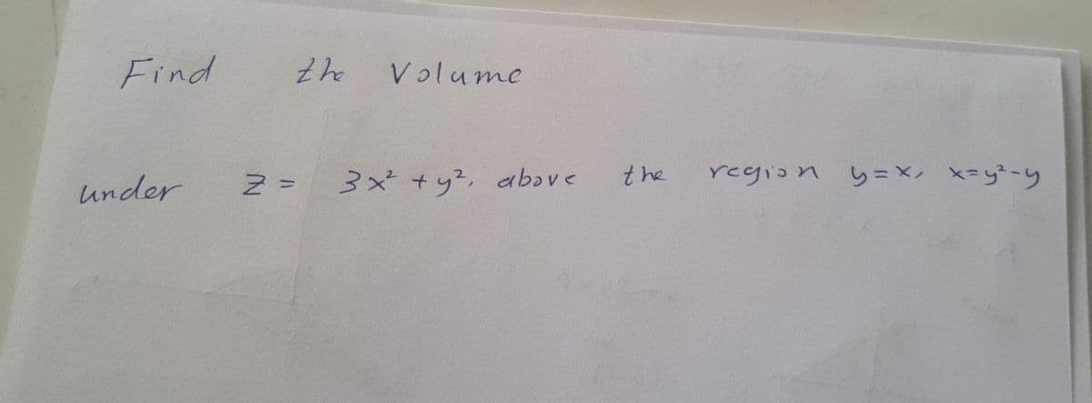 Find
Volume
under
3 +y2, abave
the
Yegion り=X x=y"-y

