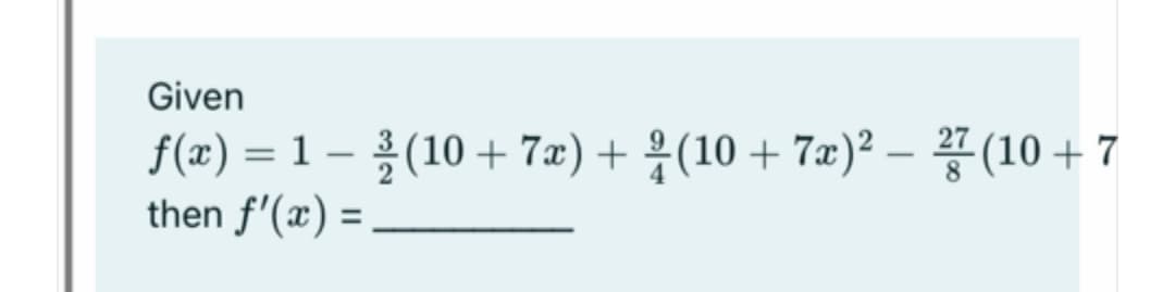 Given
f(x) = 1- 콜(10 + 7ax) + 용(10 + 7x)2 - 풍(10 + 7
then f'(x) = ,
:(10 + 7az) + 응(10 + 7a)2 - 꽃(10+7
%3D
