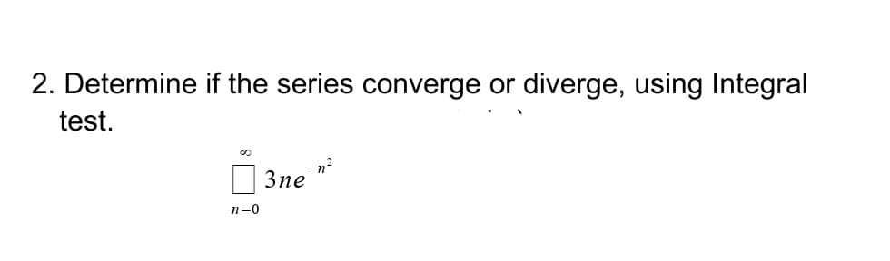2. Determine if the series converge or diverge, using Integral
test.
3ne
n=0