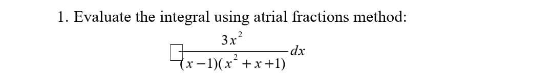 1. Evaluate the integral using atrial fractions method:
3x²
dx
(x − 1)(x²+x+1)
x-1