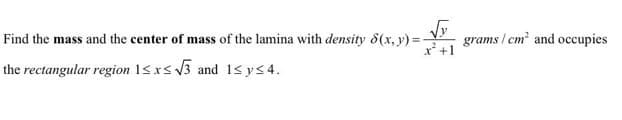 √√y
Find the mass and the center of mass of the lamina with density 8(x, y) = grams/cm² and occupies
the rectangular region 1≤x≤√3 and 1≤ y ≤4.
