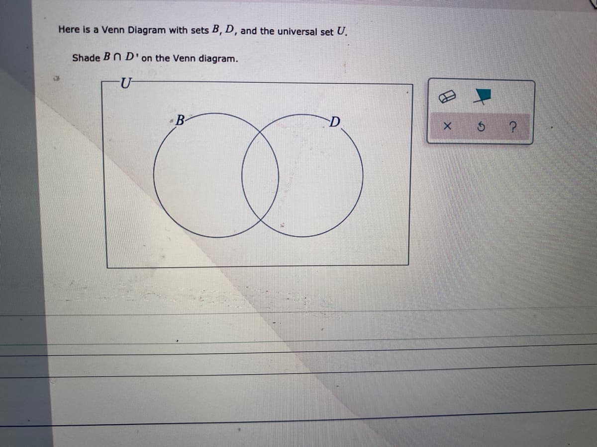 Here is a Venn Diagram with sets B, D, and the universal set U.
Shade Bn D'on the Venn diagram.
U-
B-
