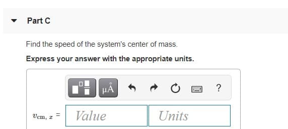 Part C
Find the speed of the system's center of mass.
Express your answer with the appropriate units.
HÀ
Value
Units
Vem, z
