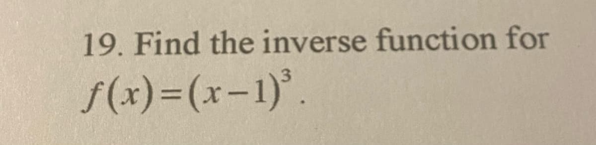 19. Find the inverse function for
f(x)=(x-1)°.
