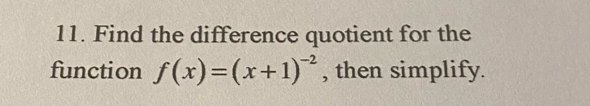 11. Find the difference quotient for the
function f(x)=(x+1), then simplify.
