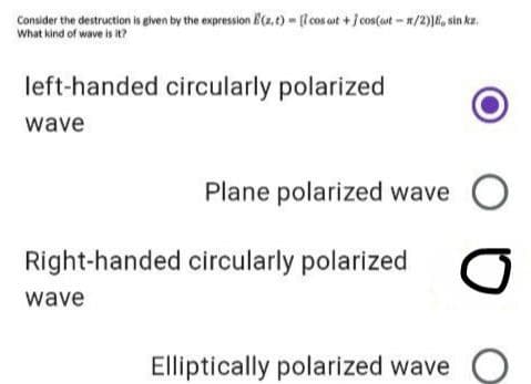 Consider the destruction is gven by the expression E(a.t) - (lcos ot + j cos(ont - 1/2)6, sin ka.
What kind of wave is it?
left-handed circularly polarized
wave
Plane polarized wave
Right-handed circularly polarized
wave
Elliptically polarized wave
оро
