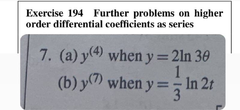 Exercise 194 Further problems on higher
order differential coefficients as series
7. (a) y(4) when y= 2ln 30
1
(b) y(7) when y= In 2t
3.
