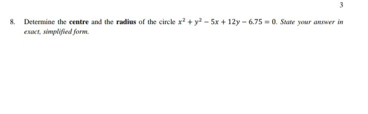 3
8. Determine the centre and the radius of the circle x2 + y2 – 5x + 12y – 6.75 = 0. State your answer in
exact, simplified form.
