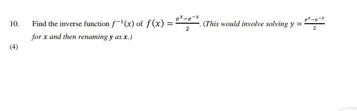 ex-e-x
10.
Find the inverse function f-(x) of f(x) =
(This would involve solving y
2
2
for x and then renaming y as x.)
(4)
