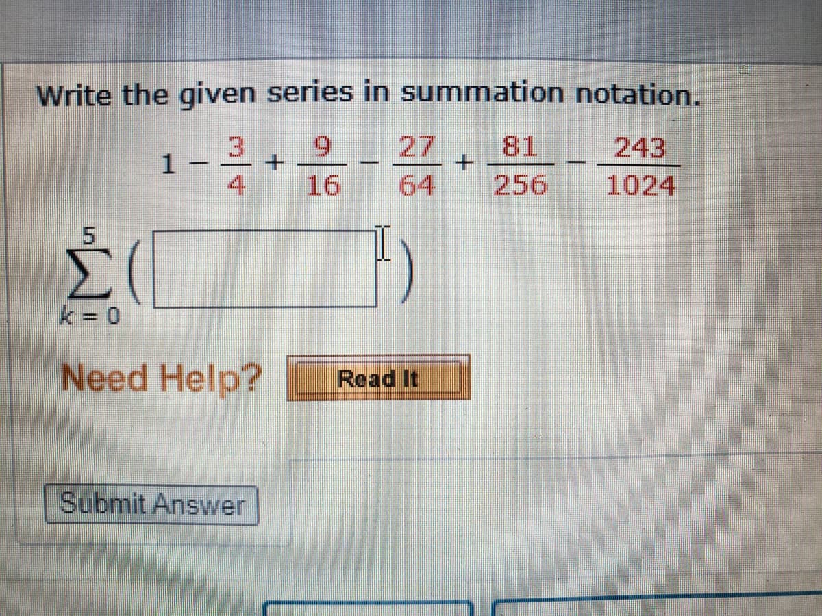 Write the given series in summation notation.
3
27
81
243
1
|
4
16
64
256
1024
k = 0
Need Help?
Read It
Submit Answer
