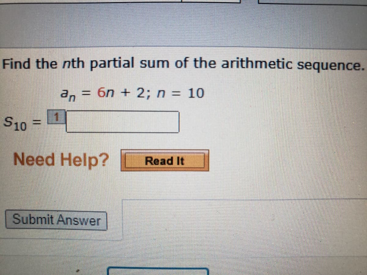 Find the nth partial sum of the arithmetic sequence.
a, = 6n + 2; n = 10
S10
Need Help?
Read It
Submit Answer
