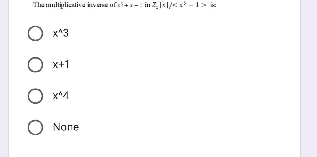 The multiplicative inverse of x5 + x - 1 in Zg[x]/< x5 – 1> is:
X^3
x+1
x^4
None
