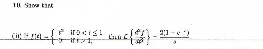 10. Show that
t2 if 0 <t< 1
0, if t>1,
2(1 - e-)
(ii) If f(t) -
then L
