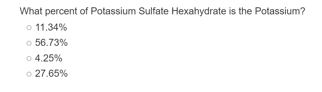 What percent of Potassium Sulfate Hexahydrate is the Potassium?
o 11.34%
o 56.73%
4.25%
O 27.65%