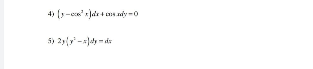 4) (y-cos² x)dx+ cos xdy = 0
5) 2y(y² - x)dy = dx
