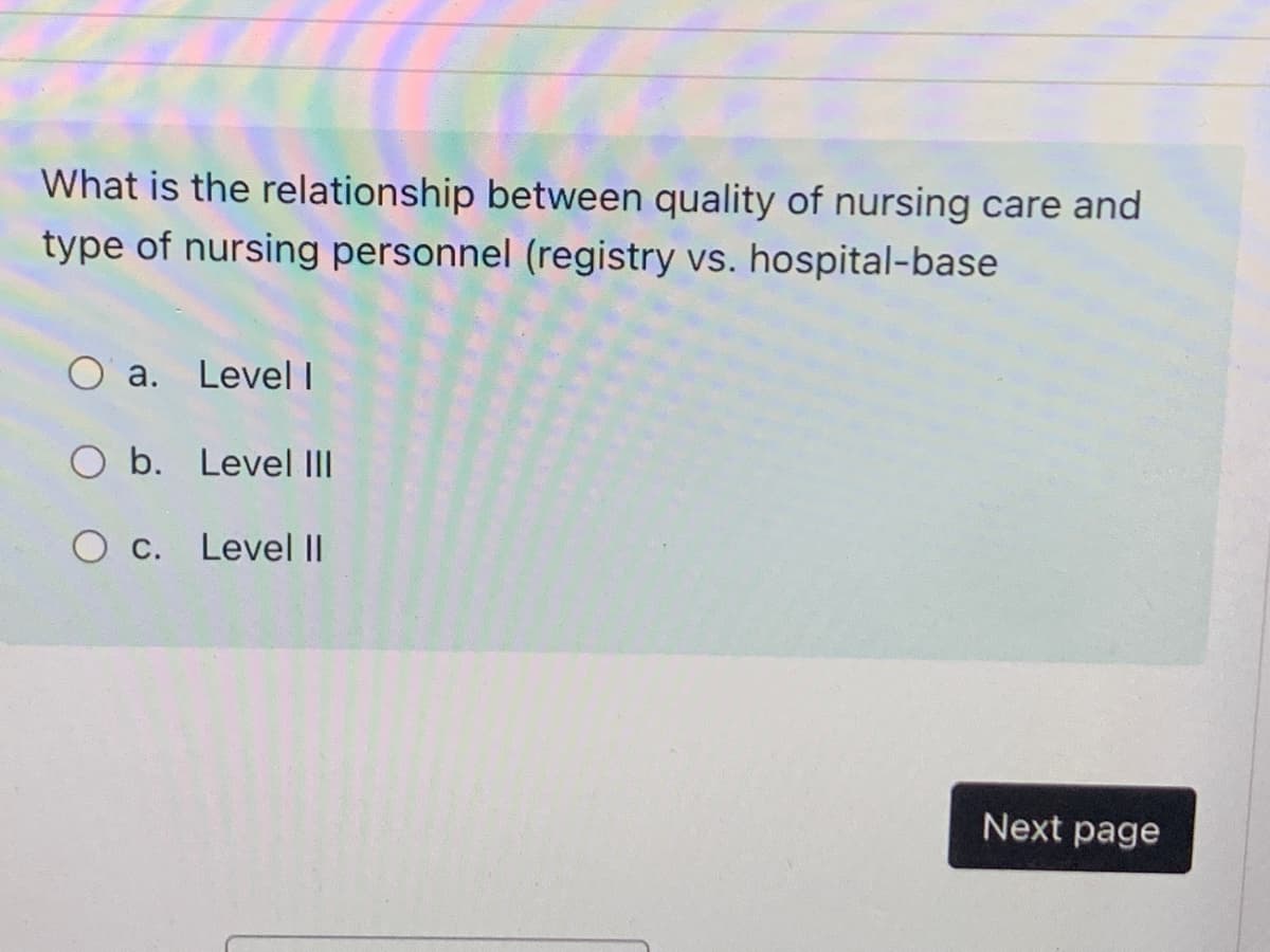 What is the relationship between quality of nursing care and
type of nursing personnel (registry vs. hospital-base
a. Level I
O b. Level III
O c. Level Il
Next page
