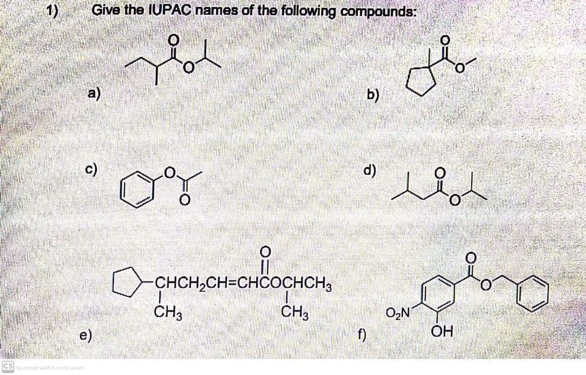 1)
Give the IUPAC names of the following compounds:
a)
b)
c)
d)
CHCH,CH=CHOOCHCH,
CH3
ČH3
O,N
OH
e)
f)
CS Seanned with CinScaner

