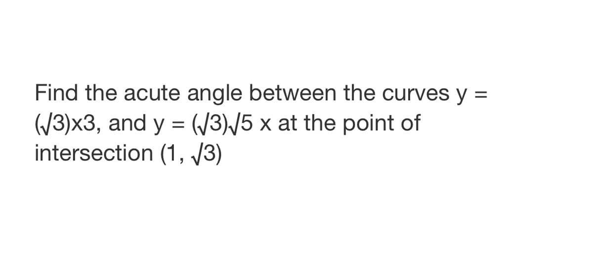 Find the acute angle between the curves y =
(/3)x3, and y = (/3)\/5 x at the point of
intersection (1, /3)
