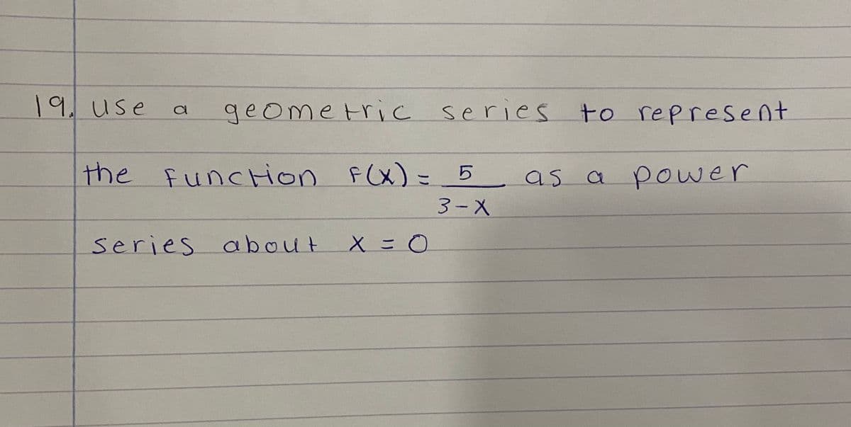 19.use
geometric series to represent
the Funcrion
n F(x)=_ 5
as
a power
3-X
series about
