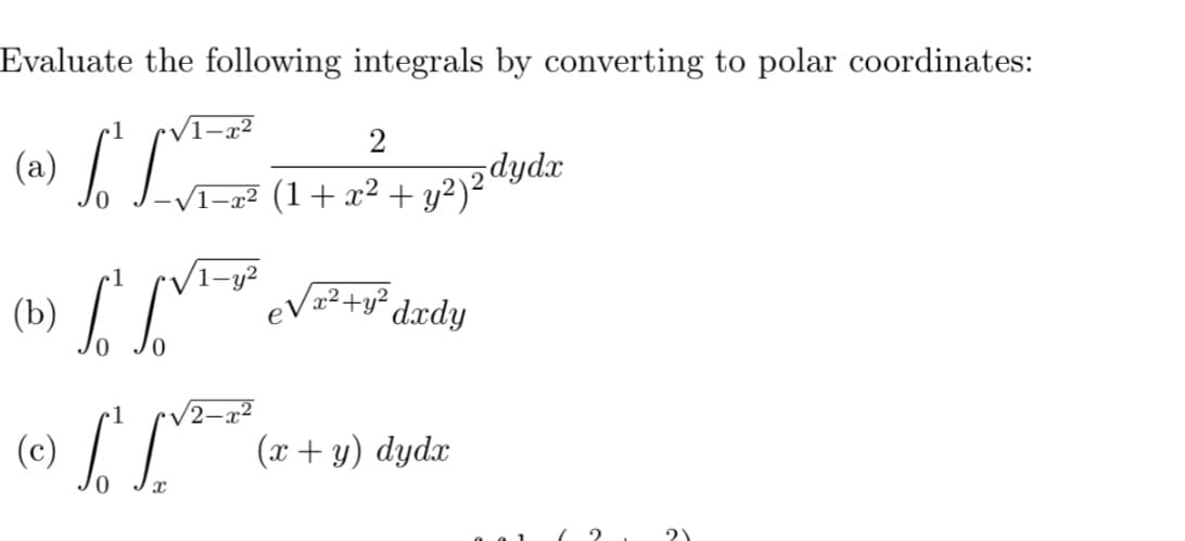 Evaluate the following integrals by converting to polar coordinates:
(a) /
VI=x² (1+ x² + y2)2dydx
2
(b) L
eV²+y² dxdy
/2-x²
(c) /L
(x+ y) dydx
