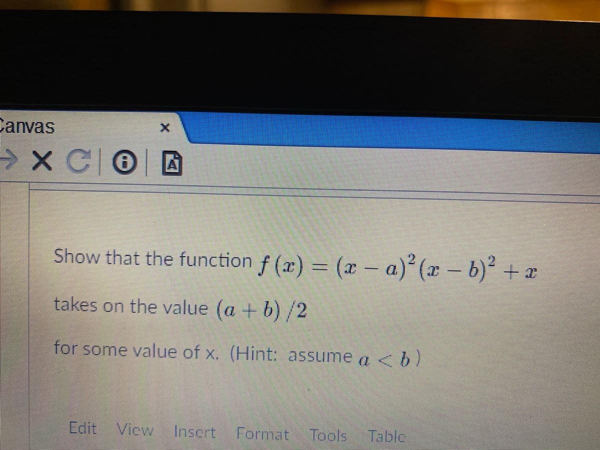 vanvas
Show that the function f (7r)
= (x – a) (x – b)² + x
(2)
takes on the value (a + b) /2
for some value of x (Hint: assume a <b)
Edit
View
Inscrt Cormat
Tools
Table
