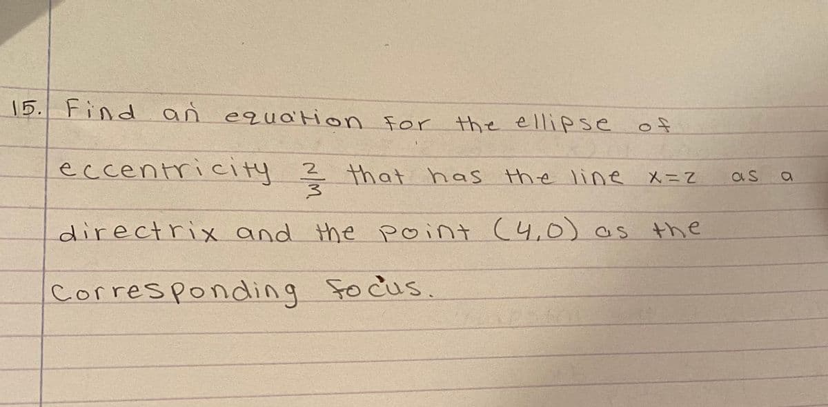 15. r the ellipse of
Find an equation for
eccentricity ? that has the line
メニZ
as
directrix and the point (4,0) as the
corresponding focus.
