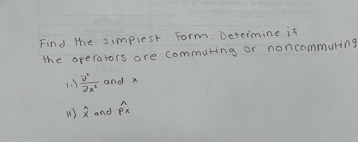 Find the simpiest
Form. Determine if
the operators are comuting or noncommuting
1.)
ze
and x
11) ê and Px
