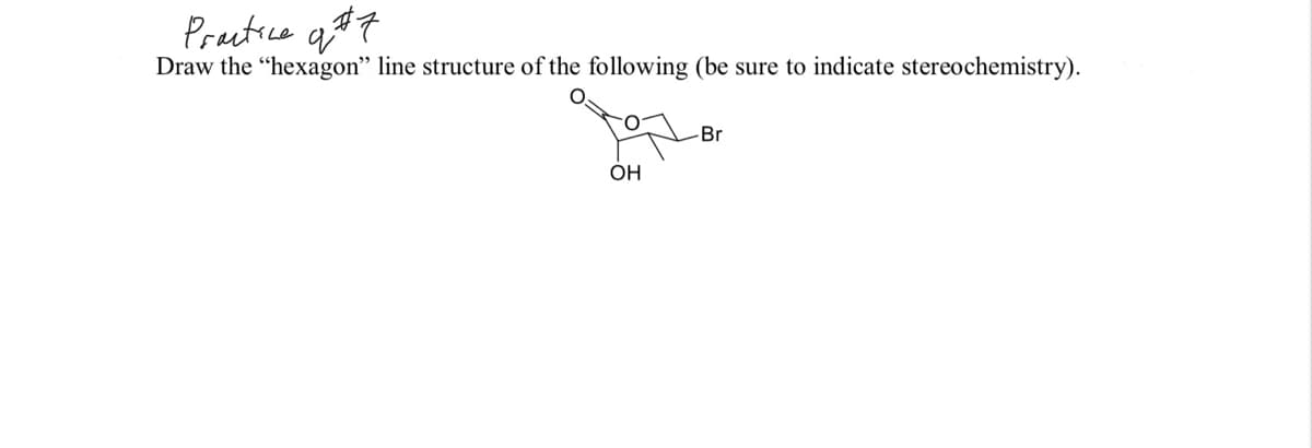 Prectice q#7
Draw the "hexagon" line structure of the following (be sure to indicate stereochemistry).
-Br
OH
