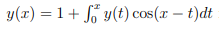 y(x) = 1+ y(t) cos(r – t)dt
