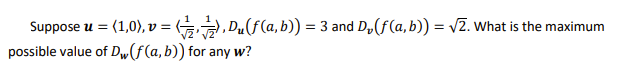 Suppose u = (1,0), v = G, Du(f(a, b)) = 3 and D,(f(a,b)) = /2. what is the maximum
possible value of D„(f(a,b)) for any w?
