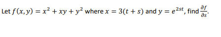 af
Let f(x, y) = x² + xy + y? where x = 3(t+ s) and y = e2st, find:
as
