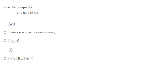 Solve the inequality.
*+ 8x+15 s0
O -5}
O There is no
correct answer showing.
O (-5.-3]
O (s)
O (-x, -5]U[-3,)
