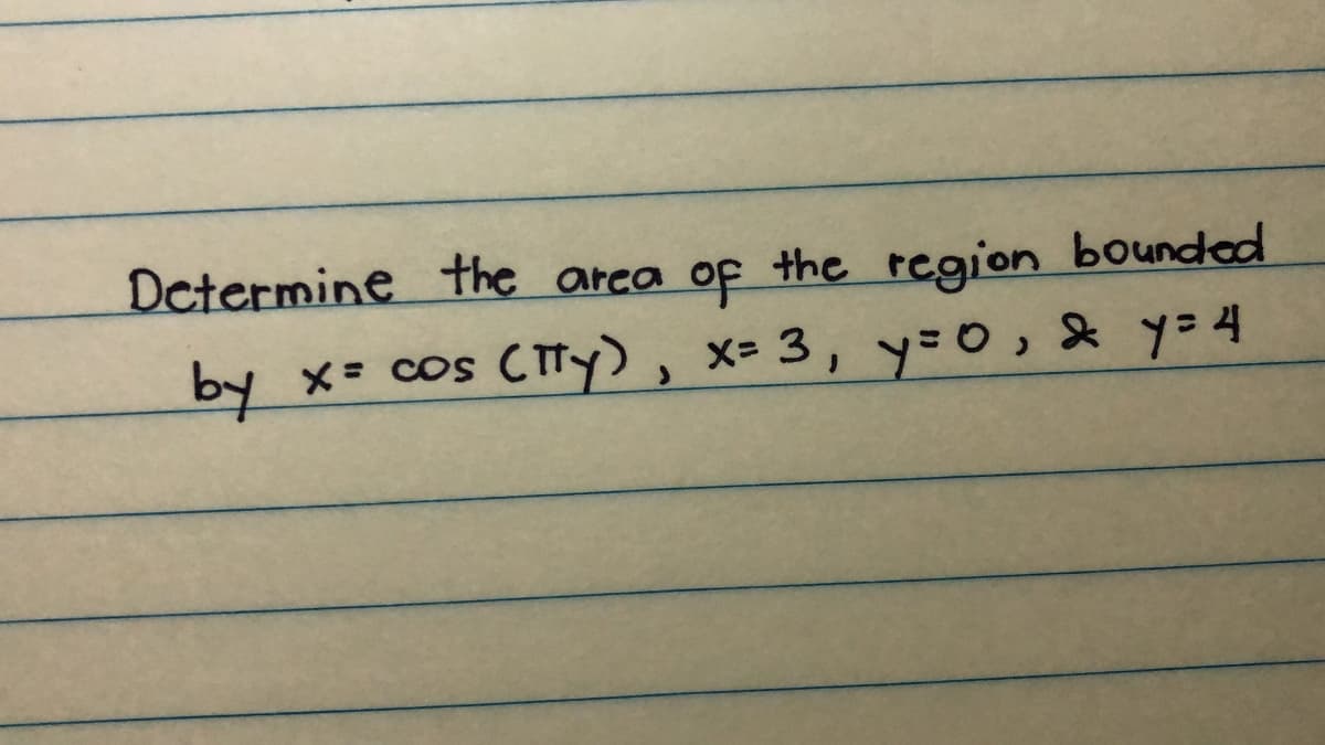 Determine the area of the region bounded
by
X= COS
CTY), x- 3, y=0,& y=4
